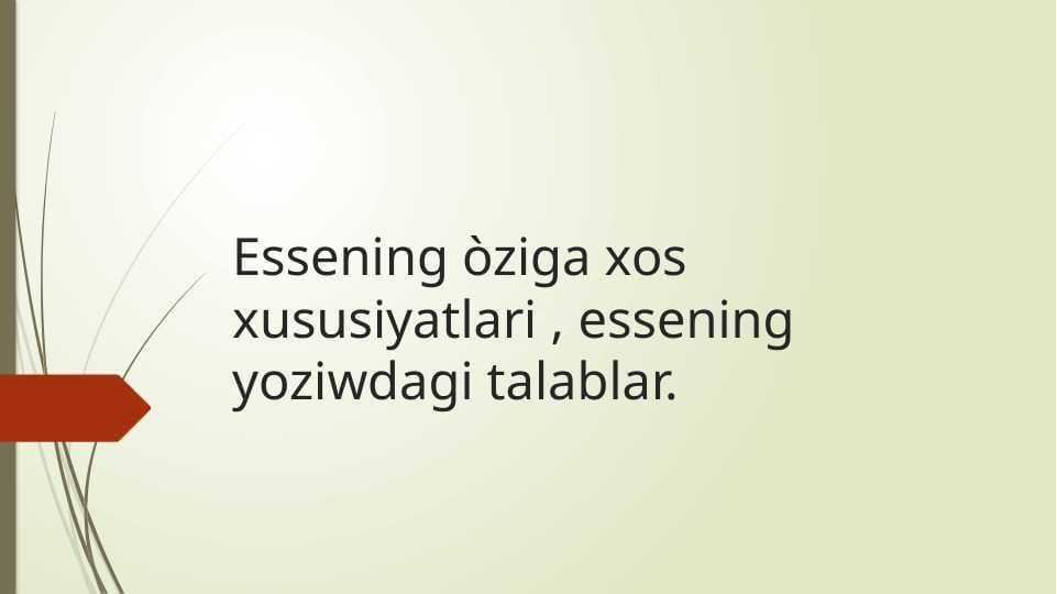 Essening òziga xos xususiyatlari , essening yoziwdagi talablar.