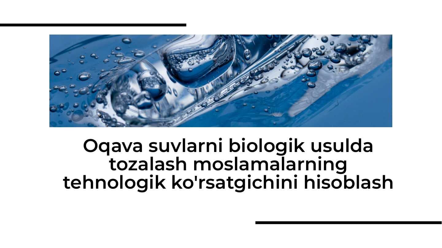 Oqava suvlarni biologik usulda tozalash moslamalarning tehnologik ko'rsatgichini hisoblash