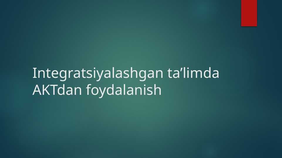 Integratsiyalashgan ta’limda AKTdan foydalanish