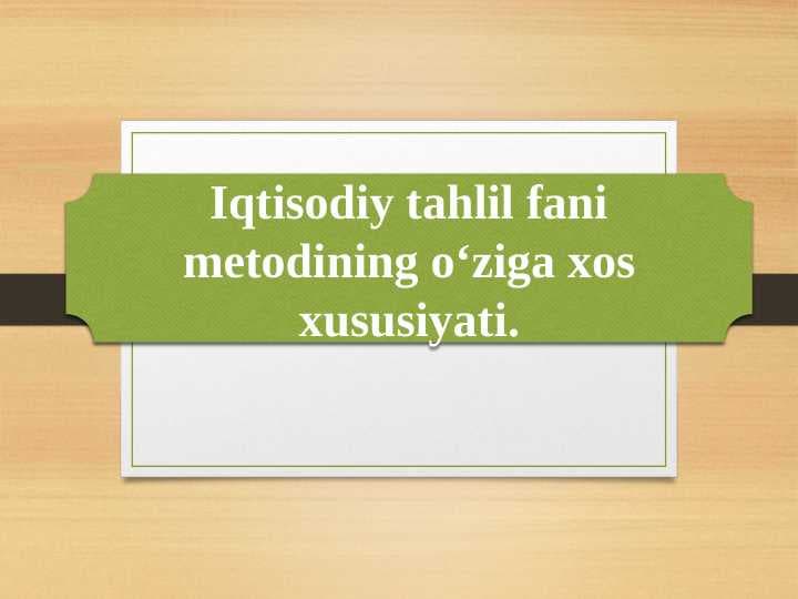 Iqtisodiy tahlil fani metodining o‘ziga xos xususiyati.