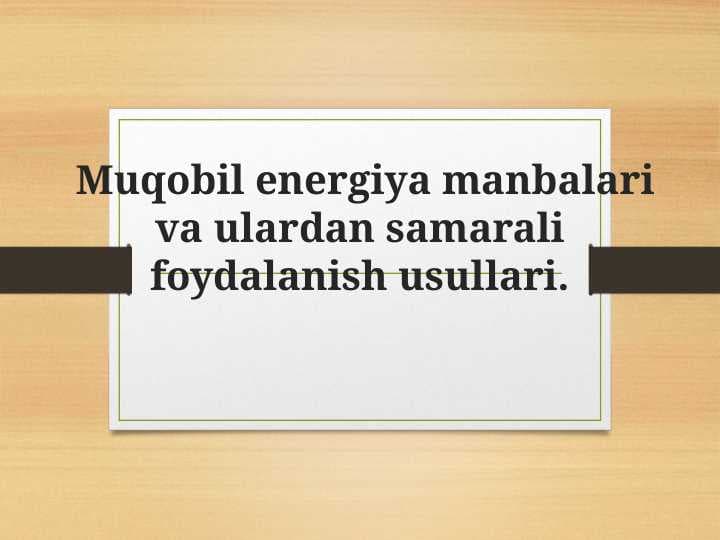 Muqobil energiya manbalari va ulardan samarali foydalanish usullari..