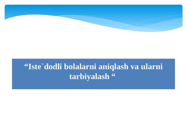 Iste`dodli bolalarni aniqlash va ularni tarbiyalash