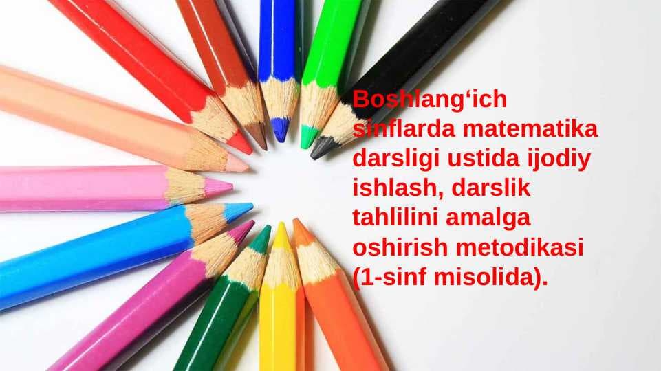 Boshlang‘ich sinflarda matematika darsligi ustida ijodiy ishlash, darslik tahlilini amalga oshirish metodikasi (1-sinf misolida).