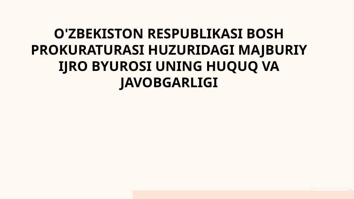 O'zbekiston Respublikasi Bosh prokuraturasi huzuridagi Majburiy ijro byurosi uning huquq va javobgarligi