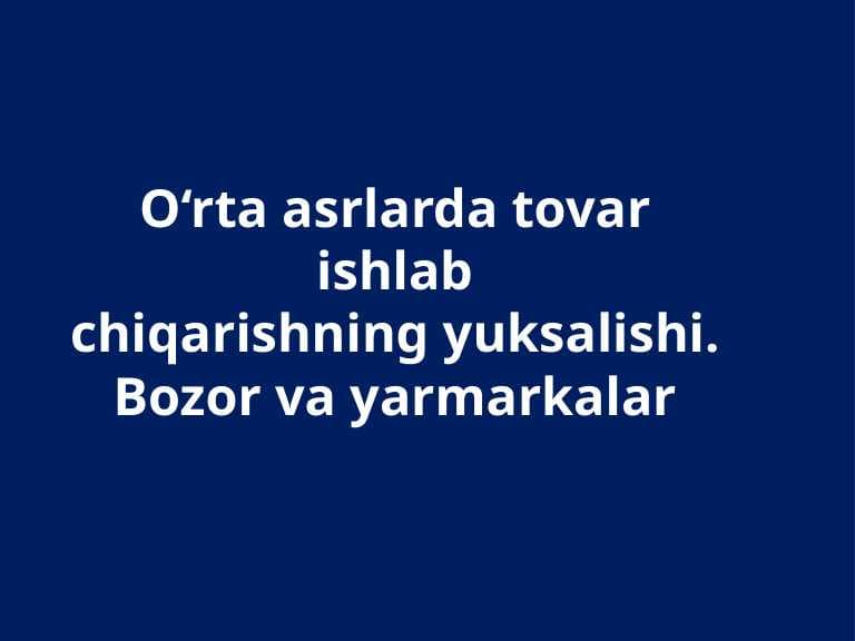 O’rta asrlarda tavar ishlab chiqarishning yuksalishi. Bozor va yarmarkalar