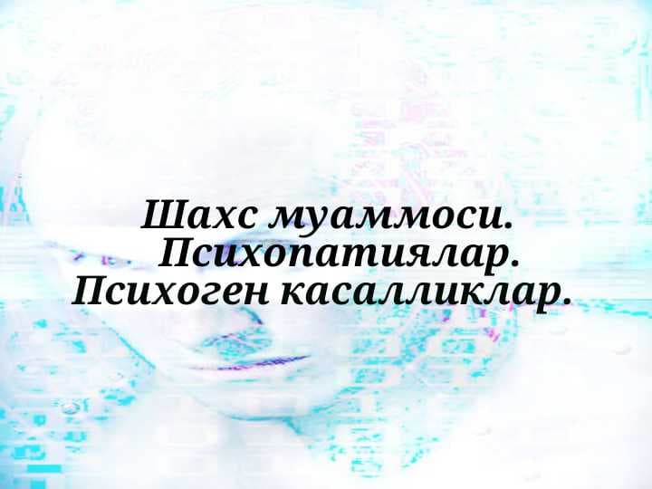 Шахс муаммоси. Психопатиялар. Психоген касалликлар