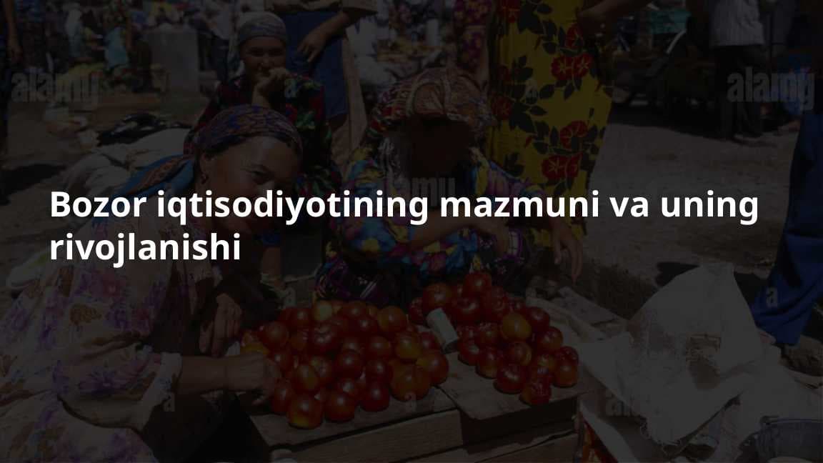 Bozor iqtisodiyotining mazmuni va uning rivojlanishi