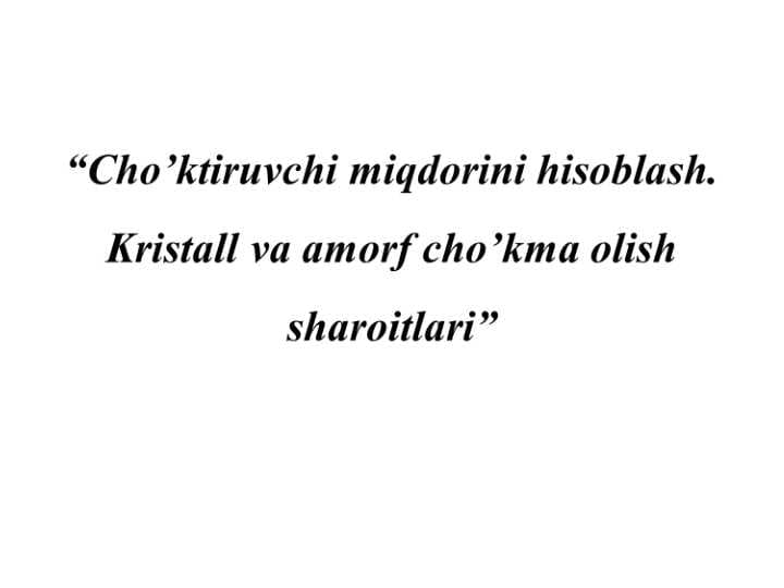 Cho’ktiruvchi miqdorini hisoblash. Kristall va amorf cho’kma olish sharoitlari