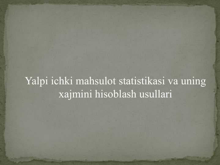 Yalpi ichki mahsulot statistikasi va uning xajmini hisoblash usullari