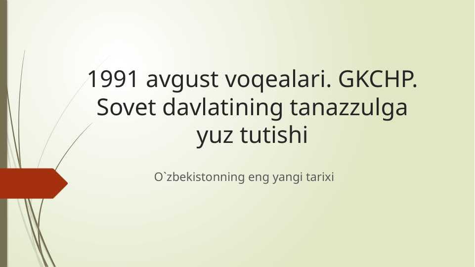 1991 avgust voqealari. GKCHP. Sovet davlatining tanazzulga yuz tutishi