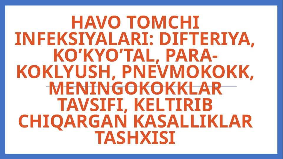 Havo tomchi infeksiyalari: difteriya, ko’kyo’tal, para-koklyush, pnevmokokk, meningokokklar tavsifi, keltirib chiqargan kasalliklar tashxisi