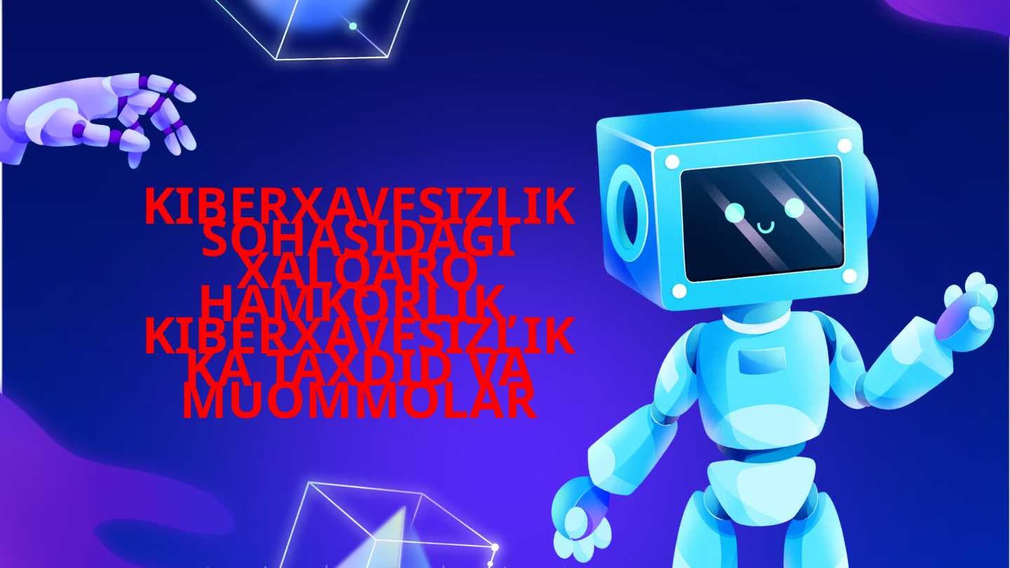 KIBERXAVFSIZLIK SOHASIDAGI XALQARO HAMKORLIK, KIBERXAVFSIZLIKKA TAXDID VA MUOMMOLAR