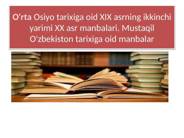 O'rta Osiyo tarixiga oid XIX asrning ikkinchi yarimi XX asr manbalari. Mustaqil O'zbekiston tarixiga oid manbalar