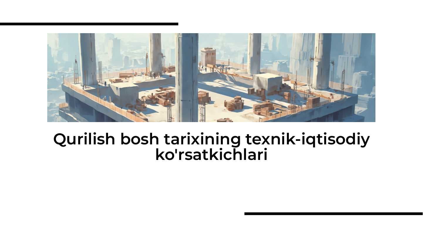Qurilish bosh tarixining texnik-iqtisodiy ko'rsatkichlari