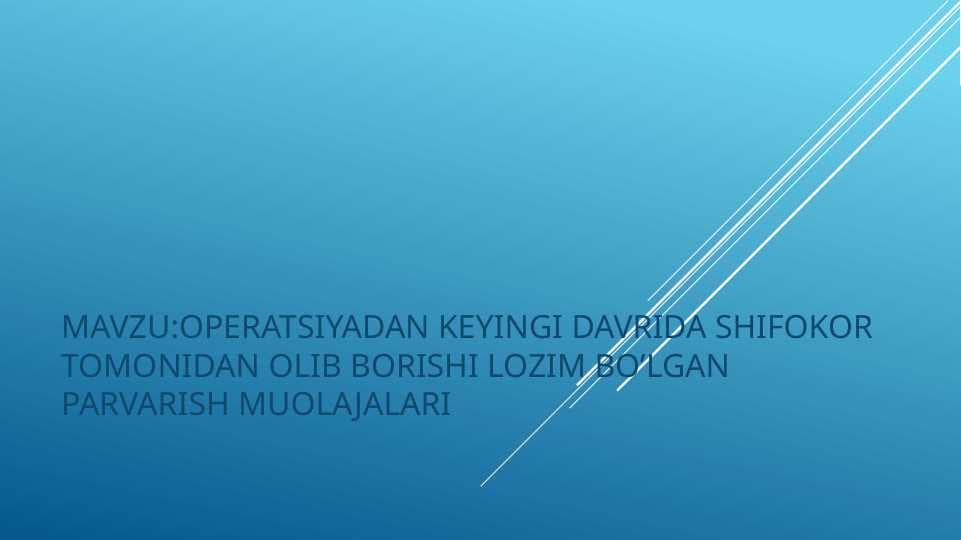 OPERATSIYADAN KEYINGI DAVRIDA SHIFOKOR TOMONIDAN OLIB BORISHI LOZIM BO’LGAN PARVARISH MUOLAJALARI