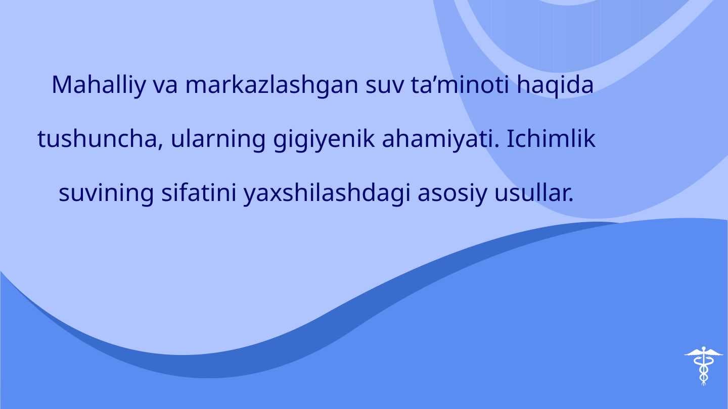 Mahalliy va markazlashgan suv ta’minoti haqida tushuncha, ularning gigiyenik ahamiyati. Ichimlik suvining sifatini yaxshilashdagi asosiy usullar.