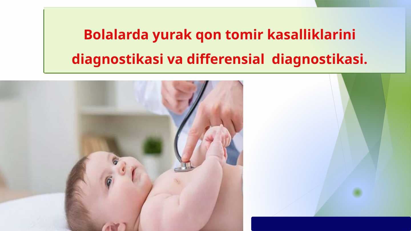 Bolalarda yurak qon tomir kasalliklarini diagnostikasi va differensial  diagnostikasi.