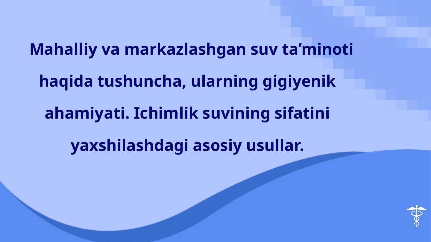 Mahalliy va markazlashgan suv ta’minoti haqida tushuncha, ularning gigiyenik ahamiyati. Ichimlik suvining sifatini yaxshilashdagi asosiy usullar.