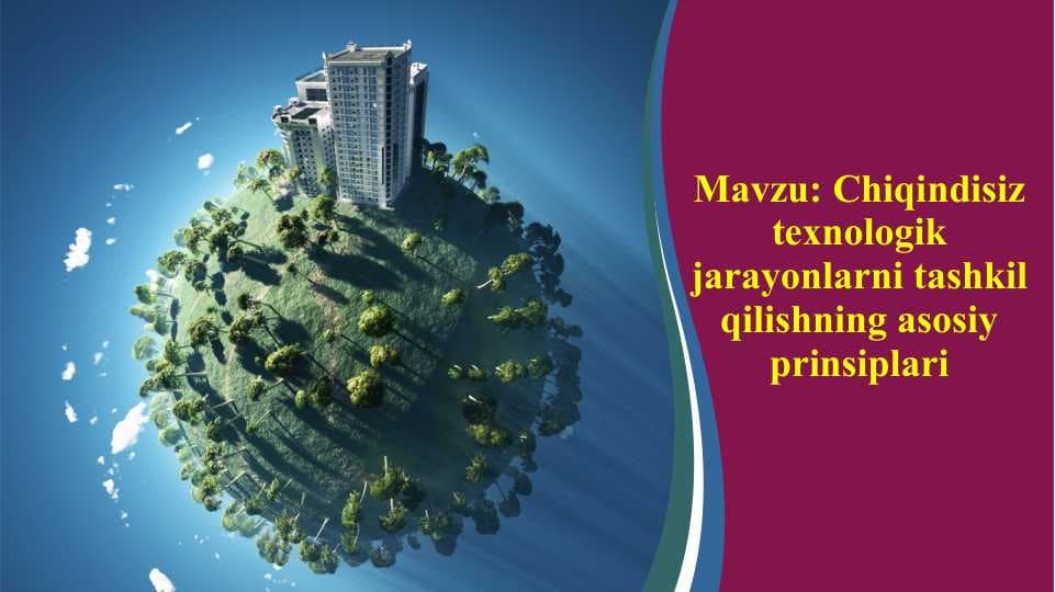 Chiqindisiz texnologik jarayonlarni tashkil qilishning asosiy prinsiplari