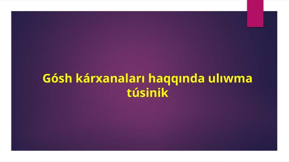 Gósh kárxanaları haqqında ulıwma túsinik