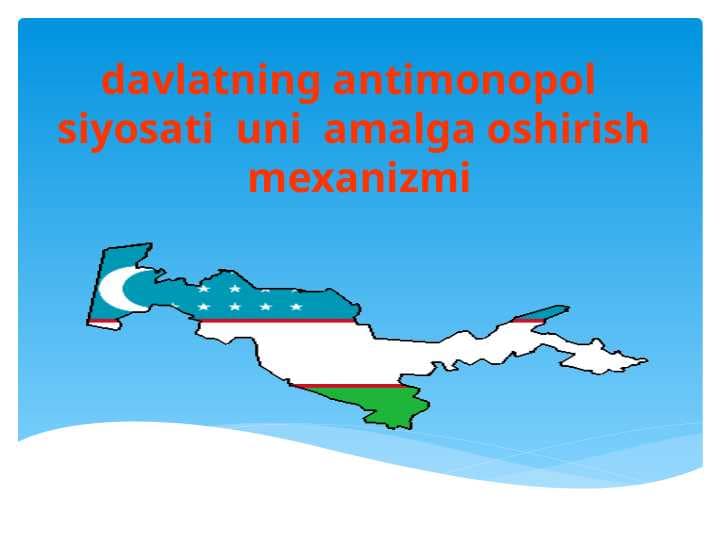 davlatning antimonopol siyosati  uni  amalga oshirish  mexanizmi