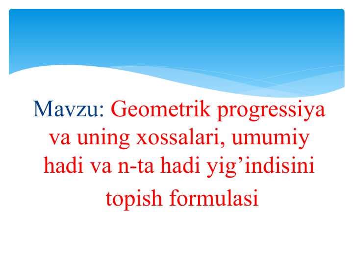 Geometrik progressiya va uning xossalari, umumiy hadi va n-ta hadi yig’indisini  topish formulasi