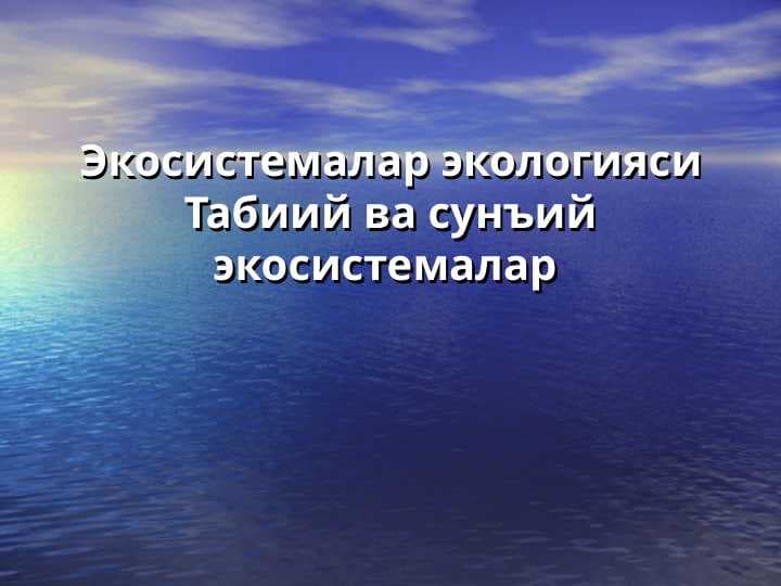 Экосистемалар экологияси  Табиий ва сунъий экосистемалар