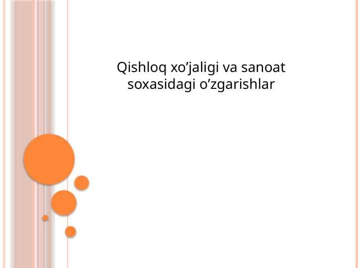 Qishloq xo’jaligi va sanoat soxasidagi o’zgarishlar