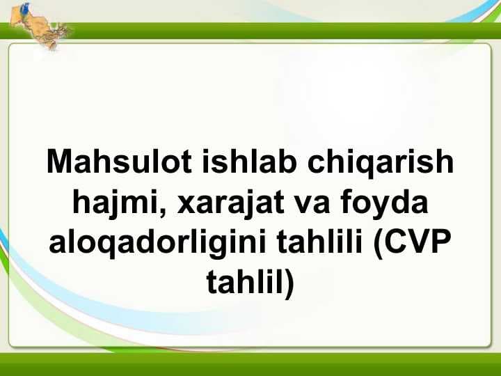 Mahsulot ishlab chiqarish hajmi, xarajat va foyda aloqadorligini tahlili (CVP tahlil)Mahsulot ishlab chiqarish hajmi, xarajat va foyda aloqadorligini tahlili (CVP tahlil)