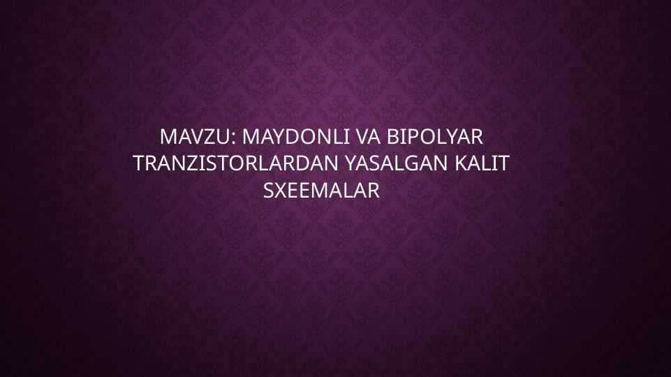 MAYDONLI VA BIPOLYAR TRANZISTORLARDAN YASALGAN KALIT SXEEMALAR