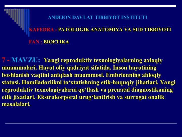 Yangi reproduktiv texnologiyalarning axloqiy muammolari. Hayot oliy qadriyat sifatida. Inson hayotining boshlanish vaqtini aniqlash muammosi. Embrionning ahloqiy statusi. Homiladorlikni to‘xtatishning etik-huquqiy jihatlari. Yangi reproduktiv texnologiyalarni qo‘llash va prenatal diagnostikaning etik jixatlari. Ekstrakorporal urug‘lantirish va surrogat onalik masalalari.