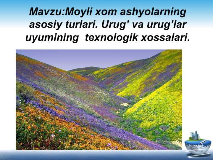 MavzuMoyli xom ashyolarning asosiy turlari. Urug’ va urug’lar uyumining  texnologik xossalari