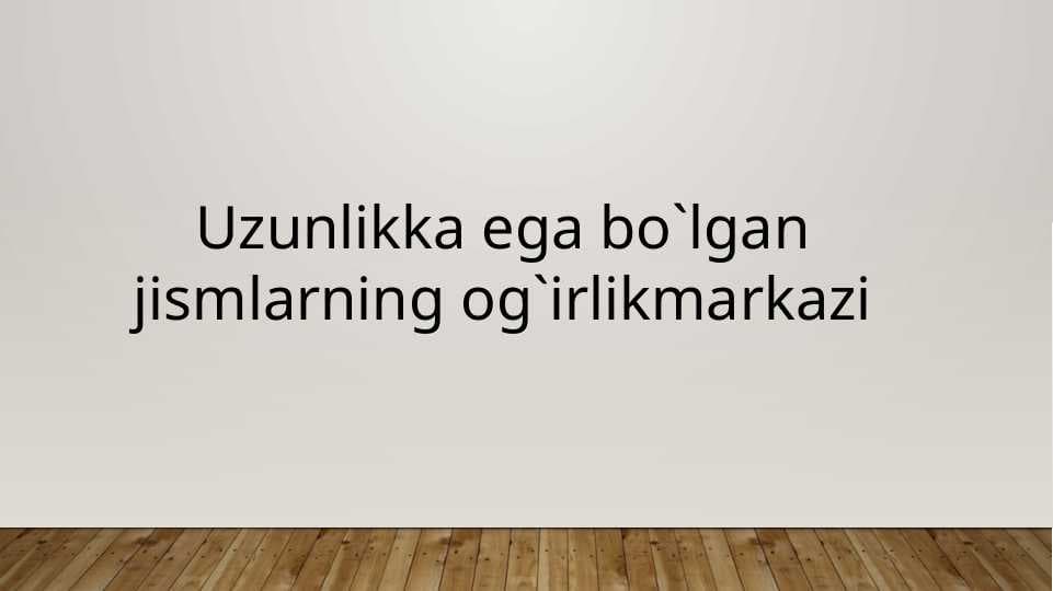 Uzunlikka ega bo`lgan jismlarning og`irlikmarkazi