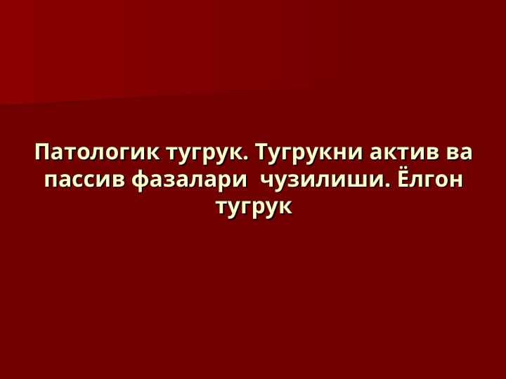 Патологик тугрук. Тугрукни актив ва пассив фазалари  чузилиши. Ёлгон тугрук
