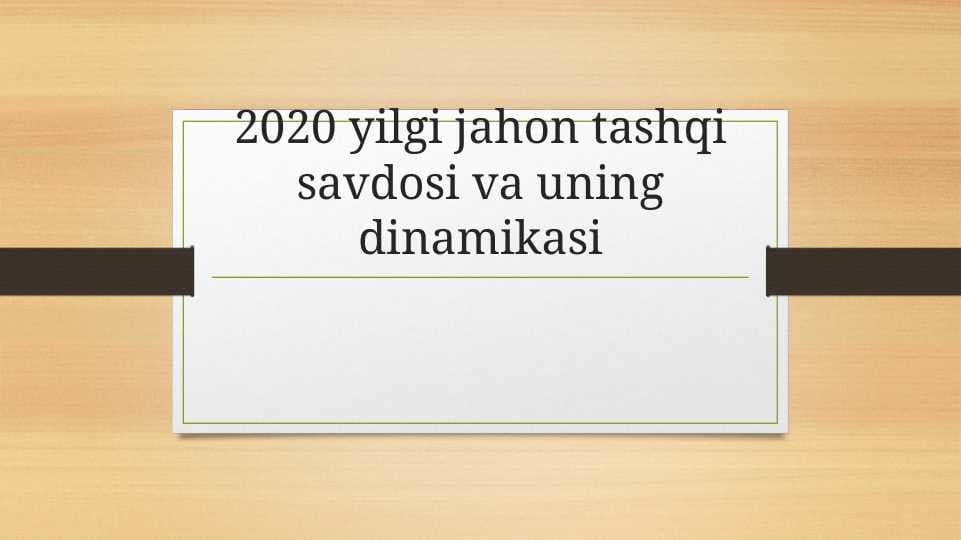 2020 yilgi jahon tashqi savdosi va uning dinamikasi.pptx2020 yilgi jahon tashqi savdosi va uning dinamikasi.pptx
