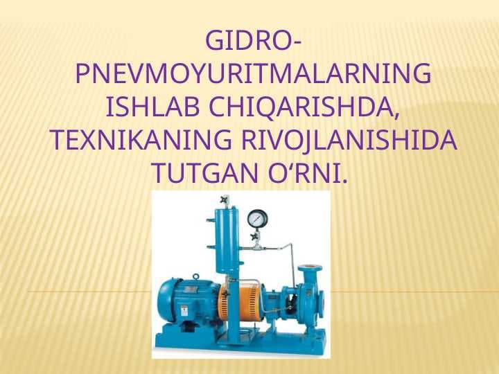 Gidro-pnevmoyuritmalarning ishlab chiqarishda, texnikaning rivojlanishida tutgan o‘rni.