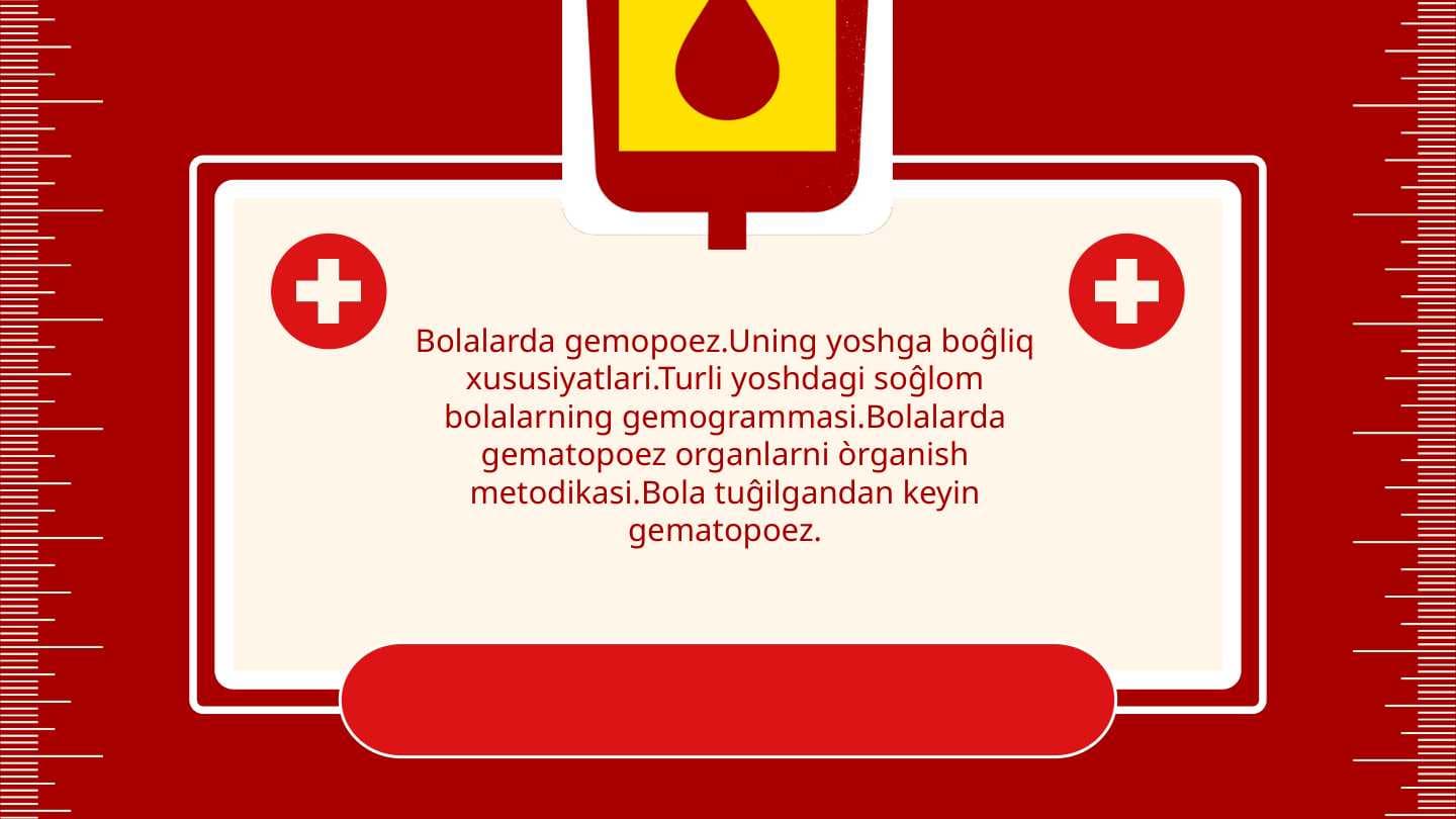Bolalarda gemopoez.Uning yoshga boĝliq xususiyatlari.Turli yoshdagi soĝlom bolalarning gemogrammasi.Bolalarda gematopoez organlarni òrganish metodikasi.Bola tuĝilgandan keyin gematopoez.