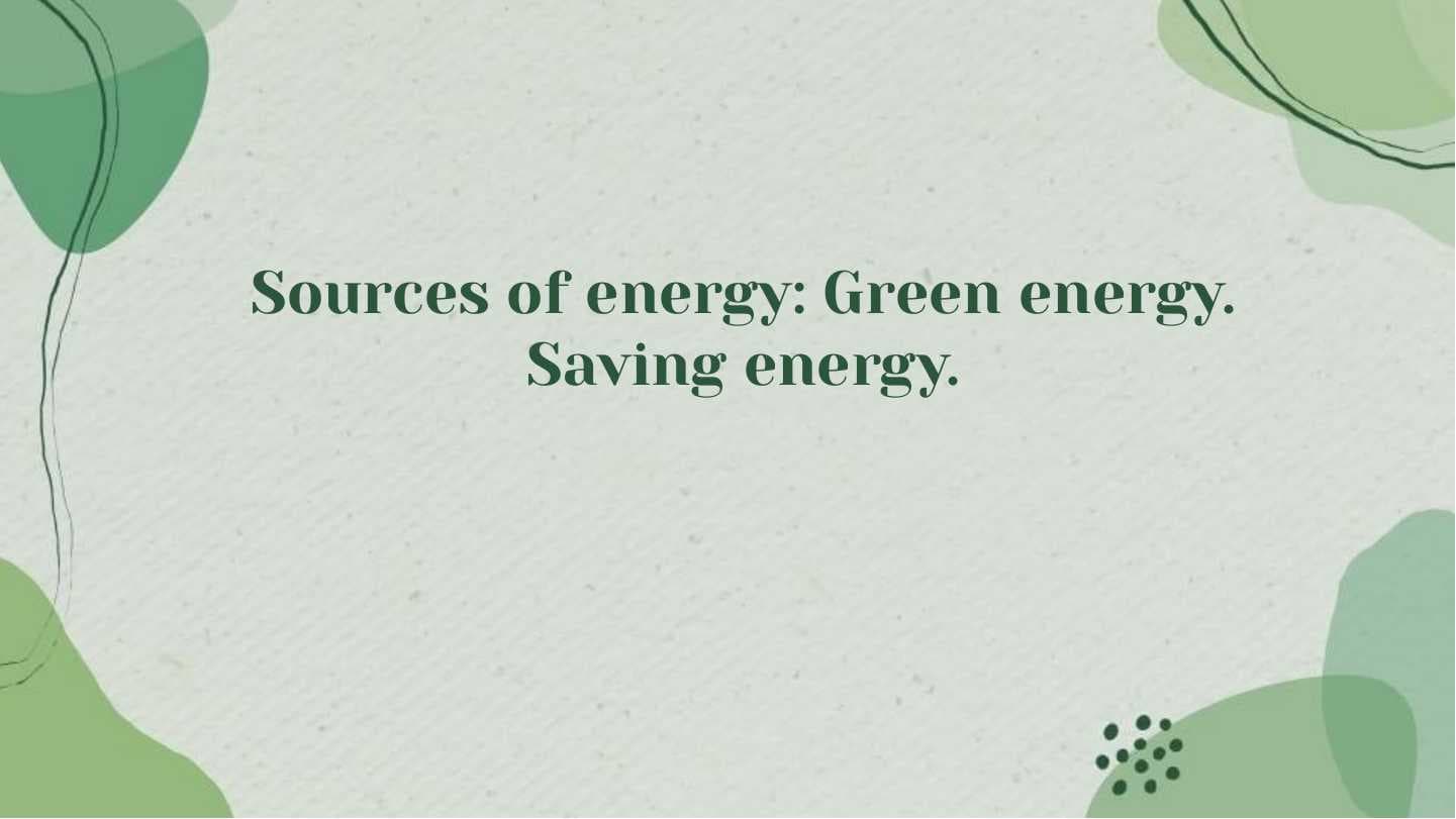 Sources of energy Green energy. Saving energy.