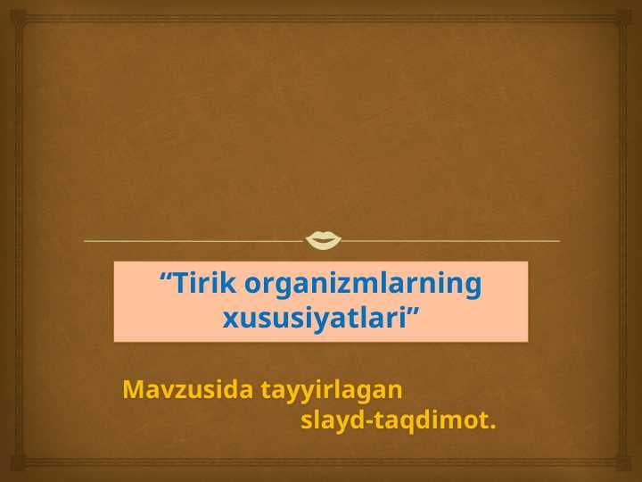“Tirik organizmlarning xususiyatlari”