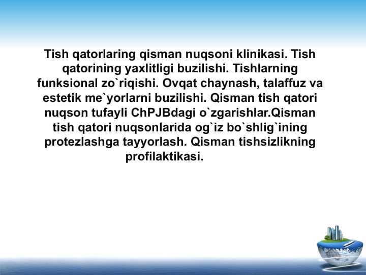 Tish qatorlaring qisman nuqsoni klinikasi. Tish qatorining yaxlitligi buzilishi. Tishlarning funksional zo`riqishi. Ovqat chaynash, talaffuz va estetik me`yorlarni buzilishi. Qisman tish qatori nuqson tufayli ChPJBdagi o`zgarishlar.Qisman tish qatori nuqsonlarida og`iz bo`shlig`ining protezlashga tayyorlash. Qisman tishsizlikning profilaktikasi.
