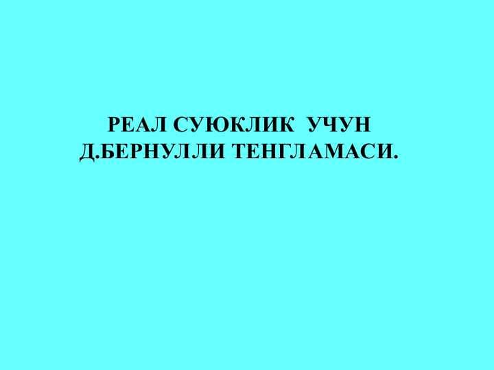 РЕАЛ СУЮКЛИК  УЧУН Д.БЕРНУЛЛИ ТЕНГЛАМАСИ.