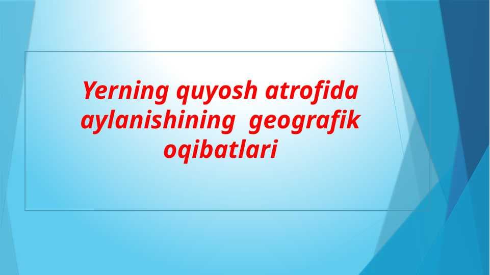 Yerning quyosh atrofida aylanishining  geografik oqibatlari