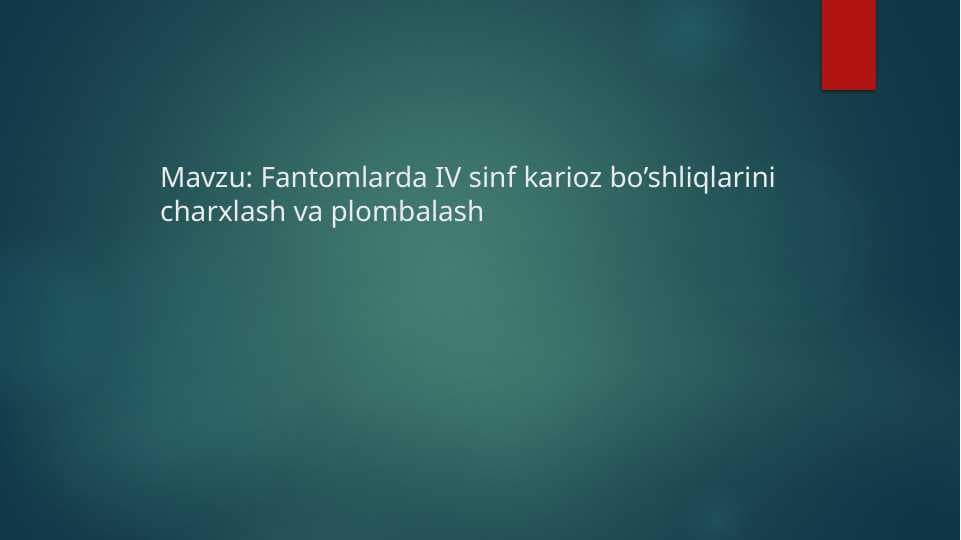 Fantomlarda IV sinf karioz bo’shliqlarini charxlash va plombalash