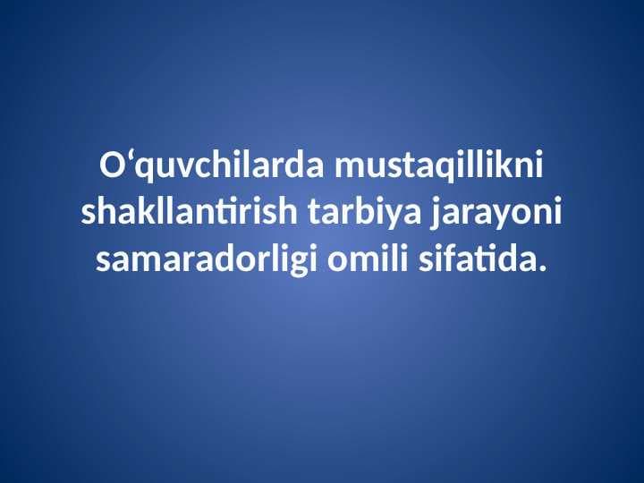 O‘quvchilarda mustaqillikni shakllantirish tarbiya jarayoni samaradorligi omili sifatida.