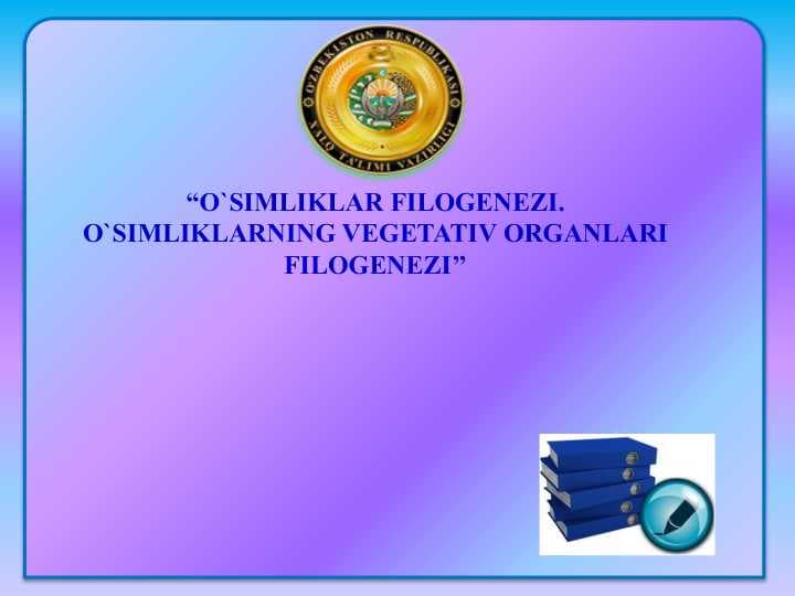 “O`SIMLIKLAR FILOGENEZI. O`SIMLIKLARNING VEGETATIV ORGANLARI FILOGENEZI’’
