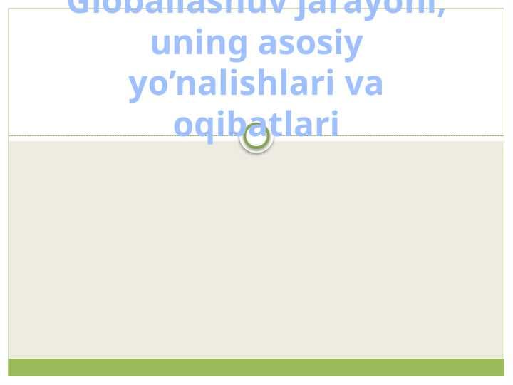 Globallashuv jarayoni, uning asosiy yo’nalishlari va oqibatlari.