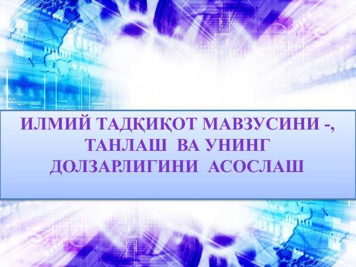 ИлмИЙ ТАДҚИҚОТ МАВЗУСИНИ -, ТАНЛАШ  ВА УНИНГ ДОЛЗАРЛИГИНИ  АСОСЛАШ
