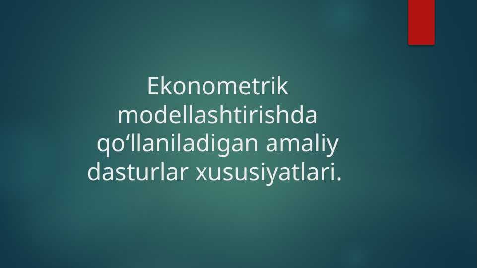 Ekonometrik modellashtirishda qo‘llaniladigan amaliy dasturlar xususiyatlari.