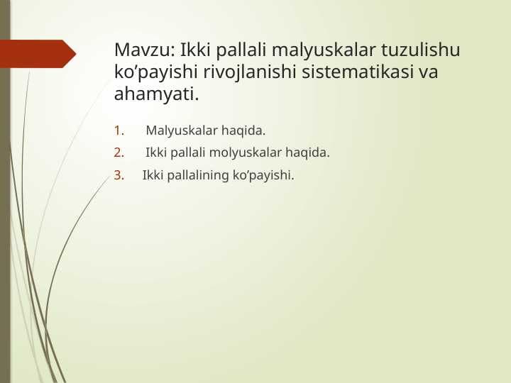 Ikki pallali malyuskalar tuzulishu ko’payishi rivojlanishi sistematikasi va ahamyati