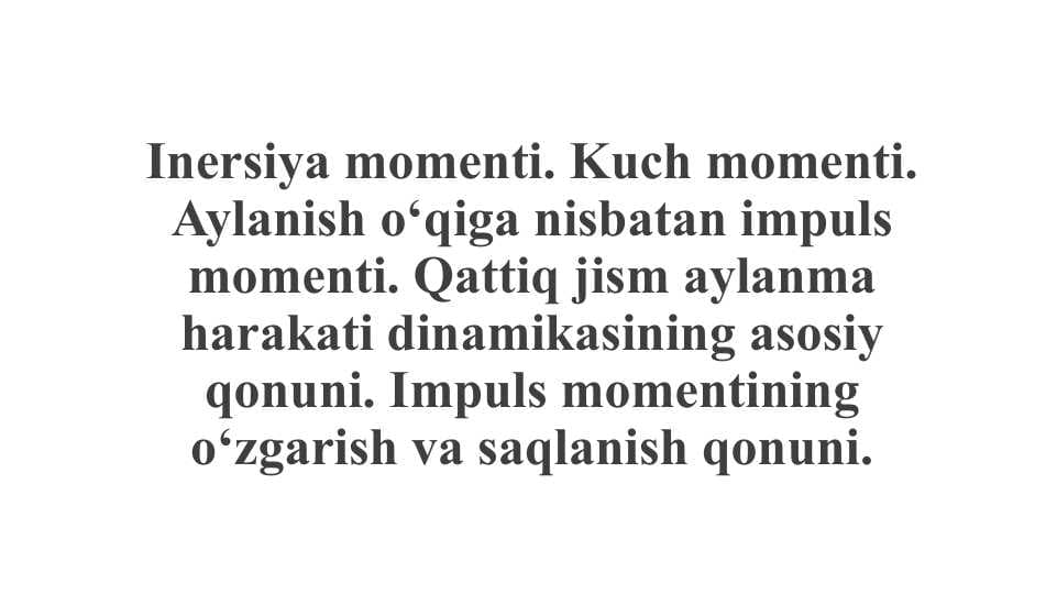 Inersiya momenti. Kuch momenti. Aylanish o‘qiga nisbatan impuls momenti. Qattiq jism aylanma harakati dinamikasining asosiy qonuni. Impuls momentining o‘zgarish va saqlanish qonuni.